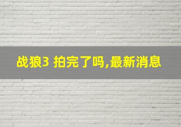 战狼3 拍完了吗,最新消息